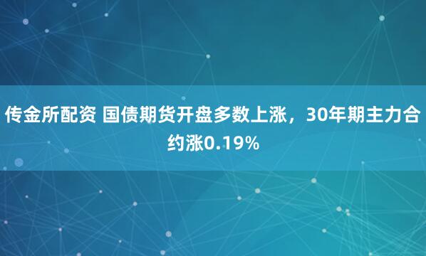 传金所配资 国债期货开盘多数上涨，30年期主力合约涨0.19%
