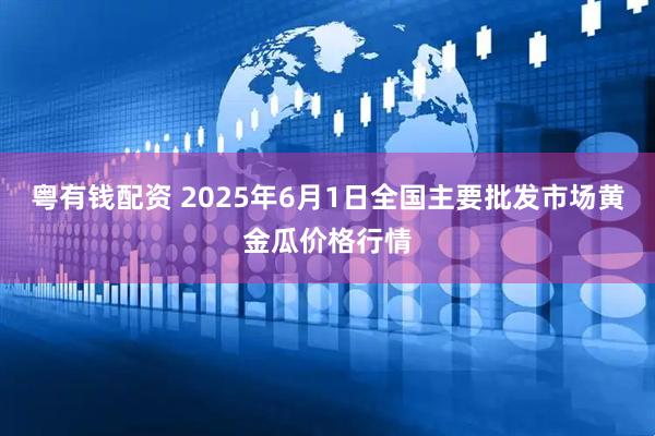 粤有钱配资 2025年6月1日全国主要批发市场黄金瓜价格行情
