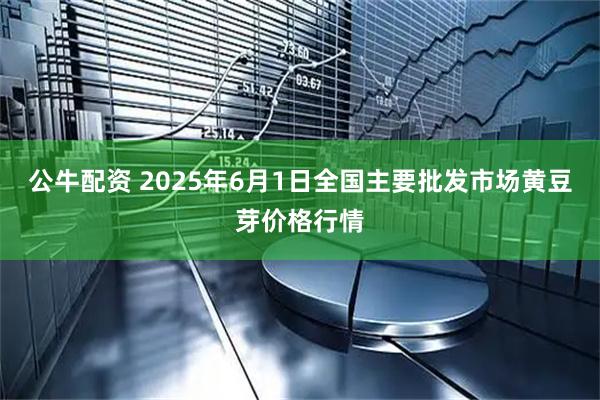 公牛配资 2025年6月1日全国主要批发市场黄豆芽价格行情