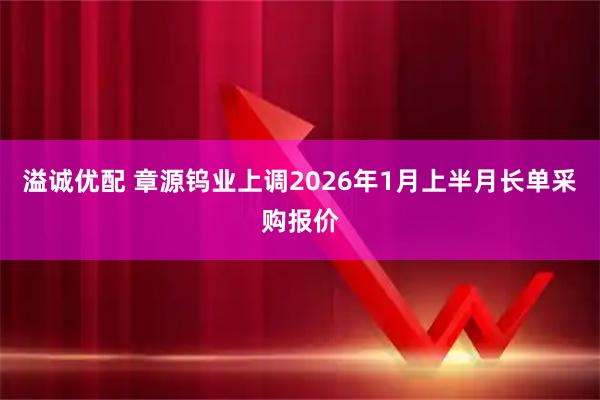 溢诚优配 章源钨业上调2026年1月上半月长单采购报价