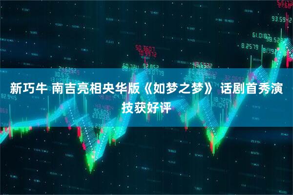 新巧牛 南吉亮相央华版《如梦之梦》 话剧首秀演技获好评