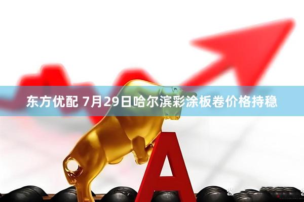东方优配 7月29日哈尔滨彩涂板卷价格持稳