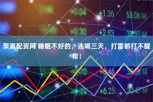 聚赢配资网 睡眠不好的，连喝三天，打雷都打不醒帮！